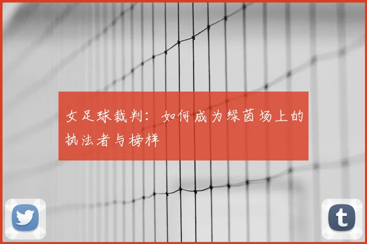 女足球裁判：如何成为绿茵场上的执法者与榜样