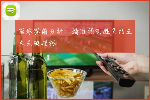 篮球赛前分析：精准预测胜负的五大关键指标