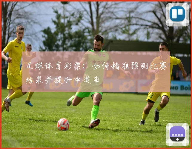足球体育彩票：如何精准预测比赛结果并提升中奖率