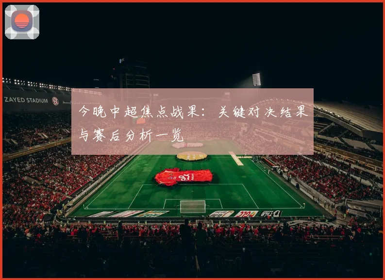 今晚中超焦点战果：关键对决结果与赛后分析一览