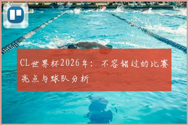 CL世界杯2026年：不容错过的比赛亮点与球队分析