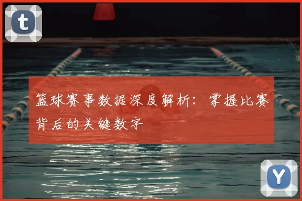 篮球赛事数据深度解析：掌握比赛背后的关键数字