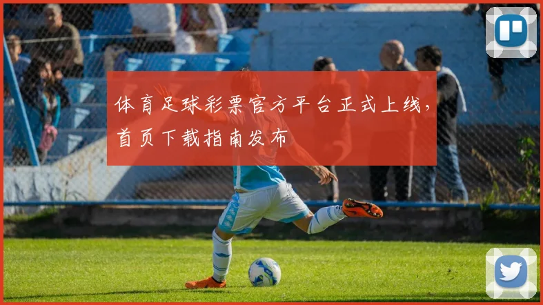体育足球彩票官方平台正式上线，首页下载指南发布
