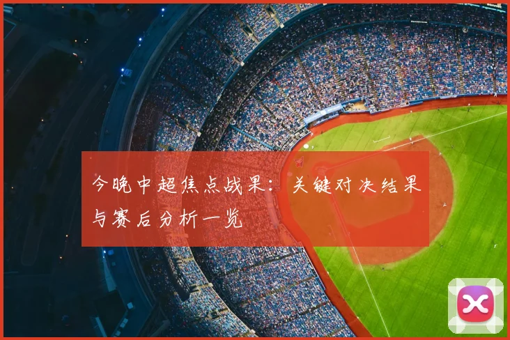 今晚中超焦点战果：关键对决结果与赛后分析一览