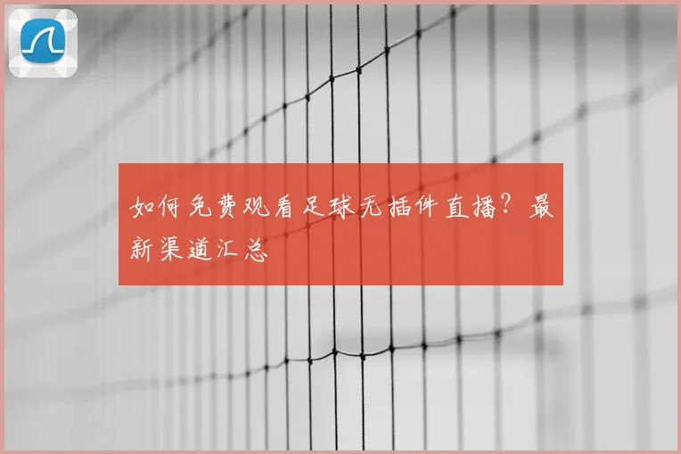 如何免费观看足球无插件直播？最新渠道汇总
