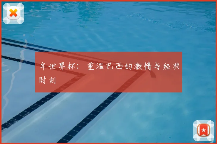 年世界杯：重温巴西的激情与经典时刻