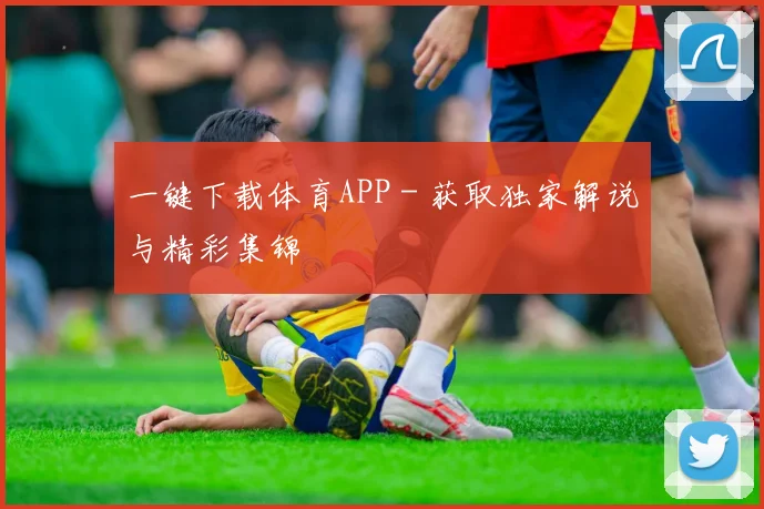 一键下载体育APP - 获取独家解说与精彩集锦