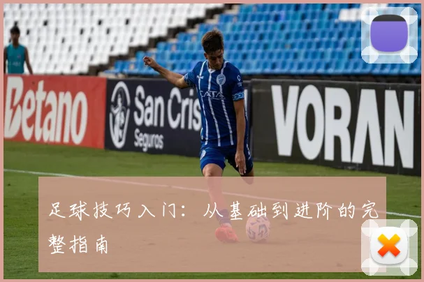 足球技巧入门：从基础到进阶的完整指南