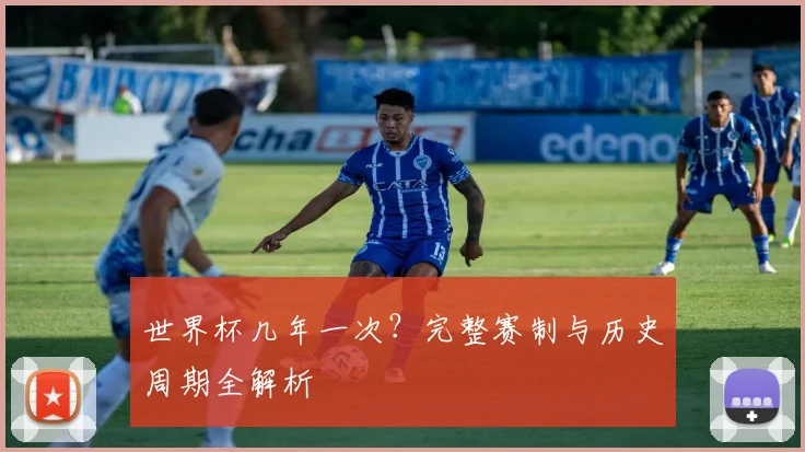 世界杯几年一次？完整赛制与历史周期全解析