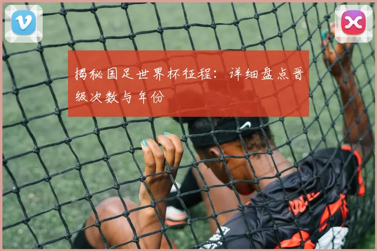 揭秘国足世界杯征程：详细盘点晋级次数与年份