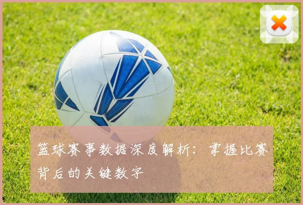 篮球赛事数据深度解析：掌握比赛背后的关键数字