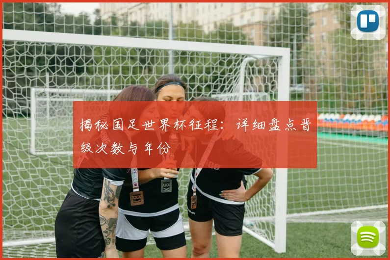 揭秘国足世界杯征程：详细盘点晋级次数与年份